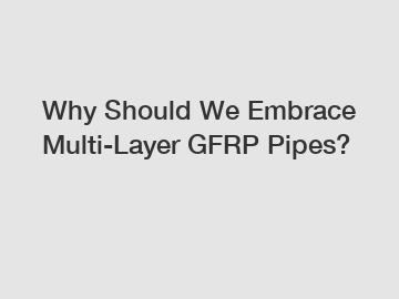 Why Should We Embrace Multi-Layer GFRP Pipes?