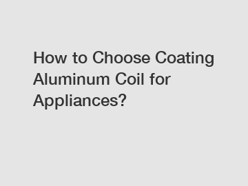 How to Choose Coating Aluminum Coil for Appliances?