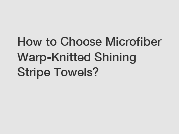 How to Choose Microfiber Warp-Knitted Shining Stripe Towels?