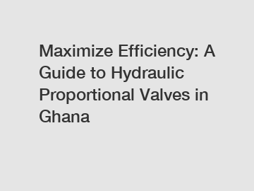 Maximize Efficiency: A Guide to Hydraulic Proportional Valves in Ghana