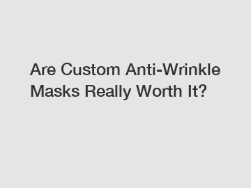 Are Custom Anti-Wrinkle Masks Really Worth It?