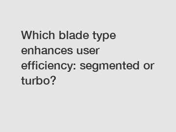 Which blade type enhances user efficiency: segmented or turbo?