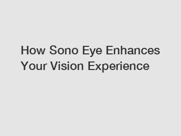 How Sono Eye Enhances Your Vision Experience