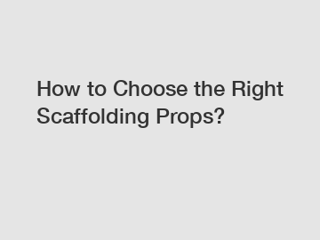 How to Choose the Right Scaffolding Props?
