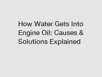 How Water Gets Into Engine Oil: Causes & Solutions Explained