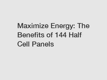 Maximize Energy: The Benefits of 144 Half Cell Panels
