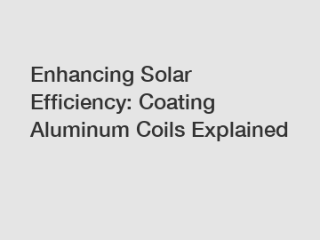 Enhancing Solar Efficiency: Coating Aluminum Coils Explained