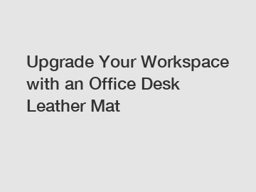 Upgrade Your Workspace with an Office Desk Leather Mat