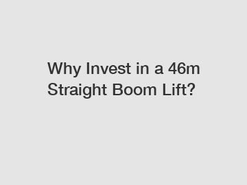 Why Invest in a 46m Straight Boom Lift?