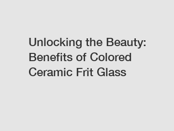 Unlocking the Beauty: Benefits of Colored Ceramic Frit Glass