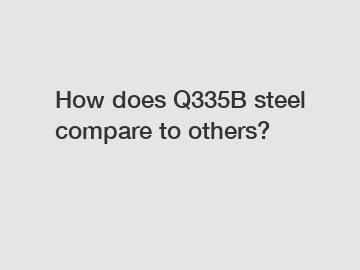 How does Q335B steel compare to others? How does Q335B steel compare to others?