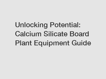 Unlocking Potential: Calcium Silicate Board Plant Equipment Guide