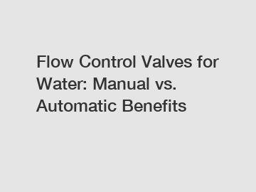 Flow Control Valves for Water: Manual vs. Automatic Benefits