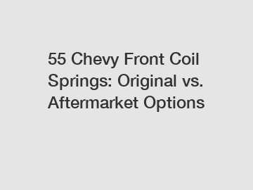 55 Chevy Front Coil Springs: Original vs. Aftermarket Options