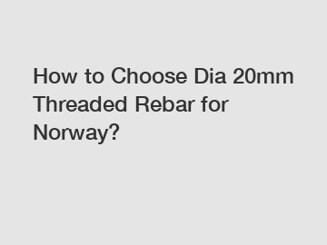 How to Choose Dia 20mm Threaded Rebar for Norway?