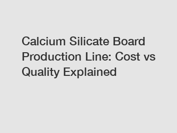 Calcium Silicate Board Production Line: Cost vs Quality Explained