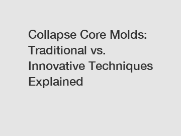 Collapse Core Molds: Traditional vs. Innovative Techniques Explained