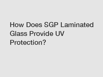 How Does SGP Laminated Glass Provide UV Protection?