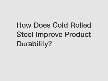 How Does Cold Rolled Steel Improve Product Durability?