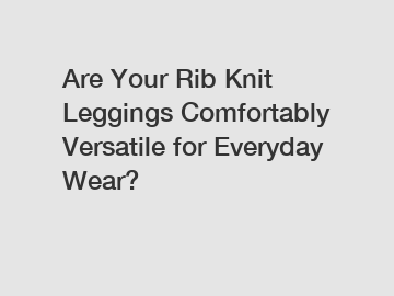 Are Your Rib Knit Leggings Comfortably Versatile for Everyday Wear?