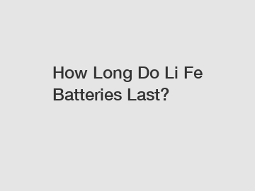 How Long Do Li Fe Batteries Last?