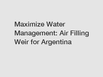 Maximize Water Management: Air Filling Weir for Argentina