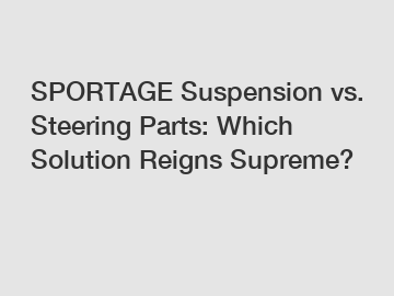 SPORTAGE Suspension vs. Steering Parts: Which Solution Reigns Supreme?