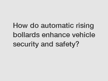 How do automatic rising bollards enhance vehicle security and safety?