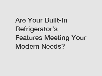 Are Your Built-In Refrigerator’s Features Meeting Your Modern Needs?