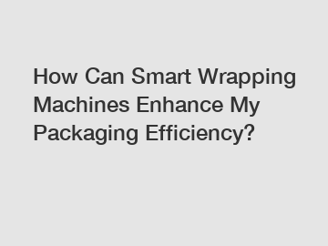 How Can Smart Wrapping Machines Enhance My Packaging Efficiency?