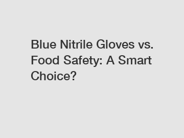 Blue Nitrile Gloves vs. Food Safety: A Smart Choice?