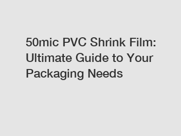 50mic PVC Shrink Film: Ultimate Guide to Your Packaging Needs