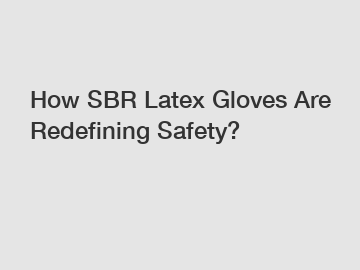 How SBR Latex Gloves Are Redefining Safety?