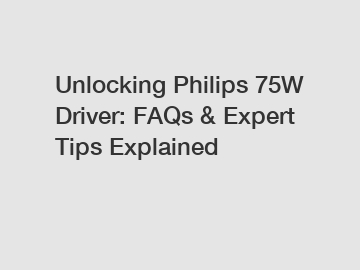 Unlocking Philips 75W Driver: FAQs & Expert Tips Explained