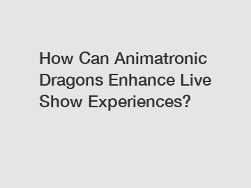 How Can Animatronic Dragons Enhance Live Show Experiences?