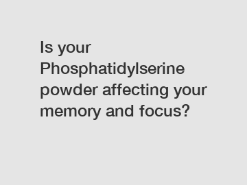 Is your Phosphatidylserine powder affecting your memory and focus?