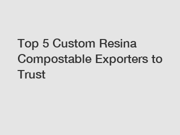 Top 5 Custom Resina Compostable Exporters to Trust