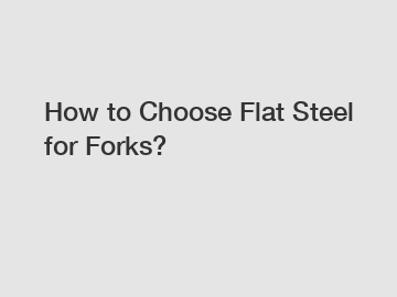 How to Choose Flat Steel for Forks?