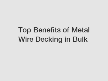 Top Benefits of Metal Wire Decking in Bulk