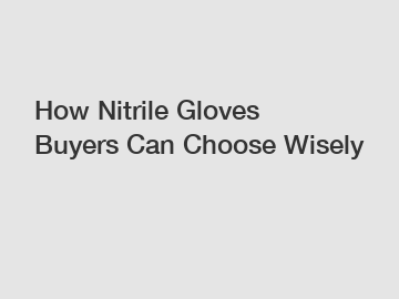 How Nitrile Gloves Buyers Can Choose Wisely