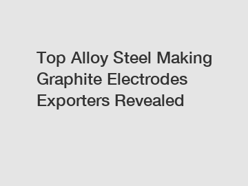 Top Alloy Steel Making Graphite Electrodes Exporters Revealed