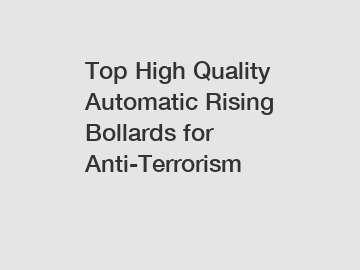 Top High Quality Automatic Rising Bollards for Anti-Terrorism Top High Quality Automatic Rising Bollards for Anti-Terrorism