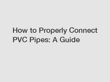 How to Properly Connect PVC Pipes: A Guide