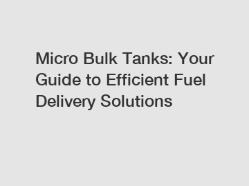 Micro Bulk Tanks: Your Guide to Efficient Fuel Delivery Solutions