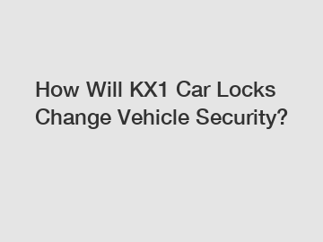 How Will KX1 Car Locks Change Vehicle Security?