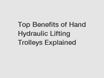 Top Benefits of Hand Hydraulic Lifting Trolleys Explained