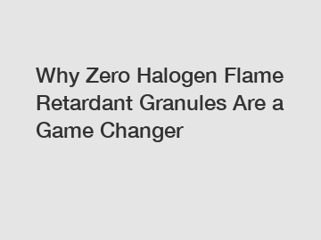 Why Zero Halogen Flame Retardant Granules Are a Game Changer