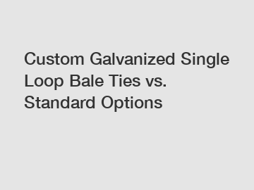 Custom Galvanized Single Loop Bale Ties vs. Standard Options