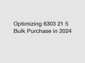 Optimizing 6303 21 5 Bulk Purchase in 2024