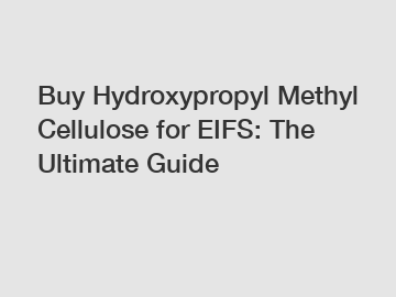 Buy Hydroxypropyl Methyl Cellulose for EIFS: The Ultimate Guide